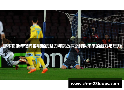 那不勒斯年轻阵容崛起的魅力与挑战探索球队未来的潜力与压力