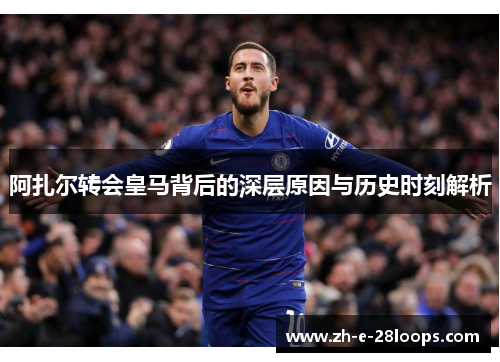 阿扎尔转会皇马背后的深层原因与历史时刻解析