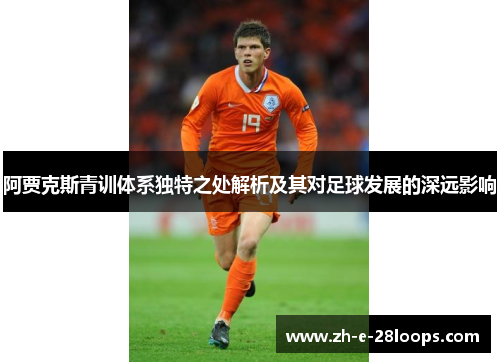 阿贾克斯青训体系独特之处解析及其对足球发展的深远影响