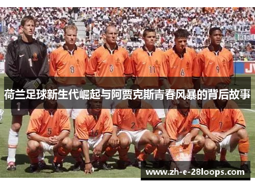 荷兰足球新生代崛起与阿贾克斯青春风暴的背后故事