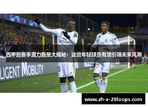 西甲新赛季潜力新星大揭秘：这些年轻球员有望引领未来风潮
