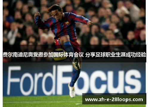 费尔南迪尼奥受邀参加国际体育会议 分享足球职业生涯成功经验 费尔南迪尼奥受邀参加国际体育会议 分享足球职业生涯成功经验