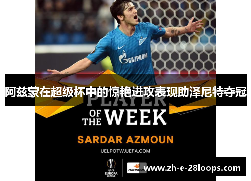 阿兹蒙在超级杯中的惊艳进攻表现助泽尼特夺冠 阿兹蒙在超级杯中的惊艳进攻表现助泽尼特夺冠