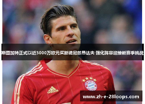 斯图加特正式以近3000万欧元买断德尼兹昂达夫 强化阵容迎接新赛季挑战 斯图加特正式以近3000万欧元买断德尼兹昂达夫 强化阵容迎接新赛季挑战