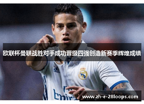欧联杯曼联战胜对手成功晋级四强创造新赛季辉煌成绩 欧联杯曼联战胜对手成功晋级四强创造新赛季辉煌成绩