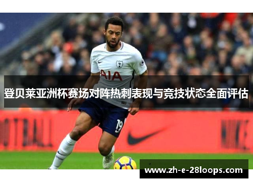 登贝莱亚洲杯赛场对阵热刺表现与竞技状态全面评估 登贝莱亚洲杯赛场对阵热刺表现与竞技状态全面评估
