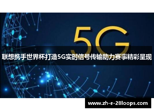 联想携手世界杯打造5G实时信号传输助力赛事精彩呈现 联想携手世界杯打造5G实时信号传输助力赛事精彩呈现