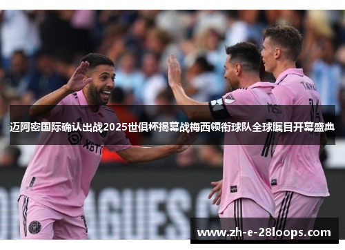 迈阿密国际确认出战2025世俱杯揭幕战梅西领衔球队全球瞩目开幕盛典 迈阿密国际确认出战2025世俱杯揭幕战梅西领衔球队全球瞩目开幕盛典