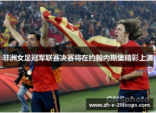 非洲女足冠军联赛决赛将在约翰内斯堡精彩上演