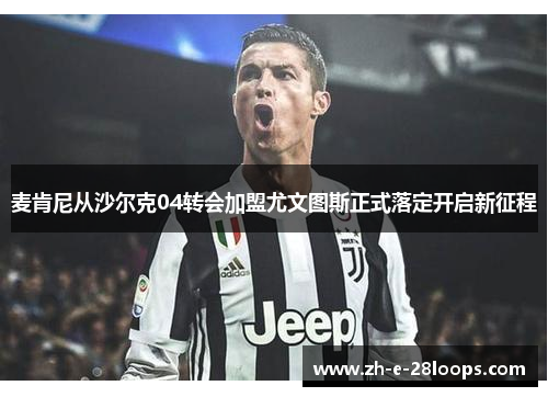 麦肯尼从沙尔克04转会加盟尤文图斯正式落定开启新征程
