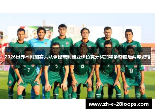 2026世界杯附加赛六队争锋玻利维亚伊拉克牙买加等争夺最后两席资格 2026世界杯附加赛六队争锋玻利维亚伊拉克牙买加等争夺最后两席资格