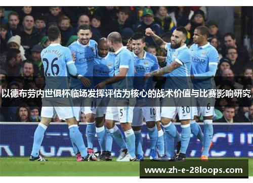 以德布劳内世俱杯临场发挥评估为核心的战术价值与比赛影响研究 以德布劳内世俱杯临场发挥评估为核心的战术价值与比赛影响研究