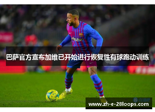 巴萨官方宣布加维已开始进行恢复性有球跑动训练