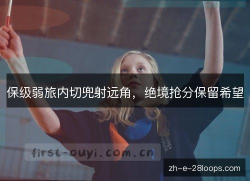 保级弱旅内切兜射远角，绝境抢分保留希望